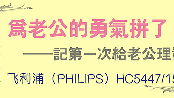 #原创新人#老公，你这辈子的头发我理了：飞利浦HC5447/15理发器