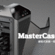 大师级机箱：酷冷 MasterCase Maker5 模块化机箱 众测体验
