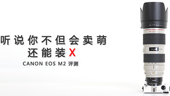 萌机拿什么挑战战神1DX？Canon 佳能 EOS M2 微型单电套机 独家评测