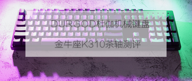 初次见面，请多关照：DURGOD杜伽金牛座K310茶轴机械键盘测评