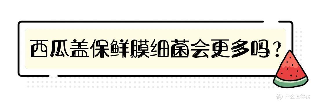 硬核验证丨盖了保鲜膜的西瓜细菌会更多吗?