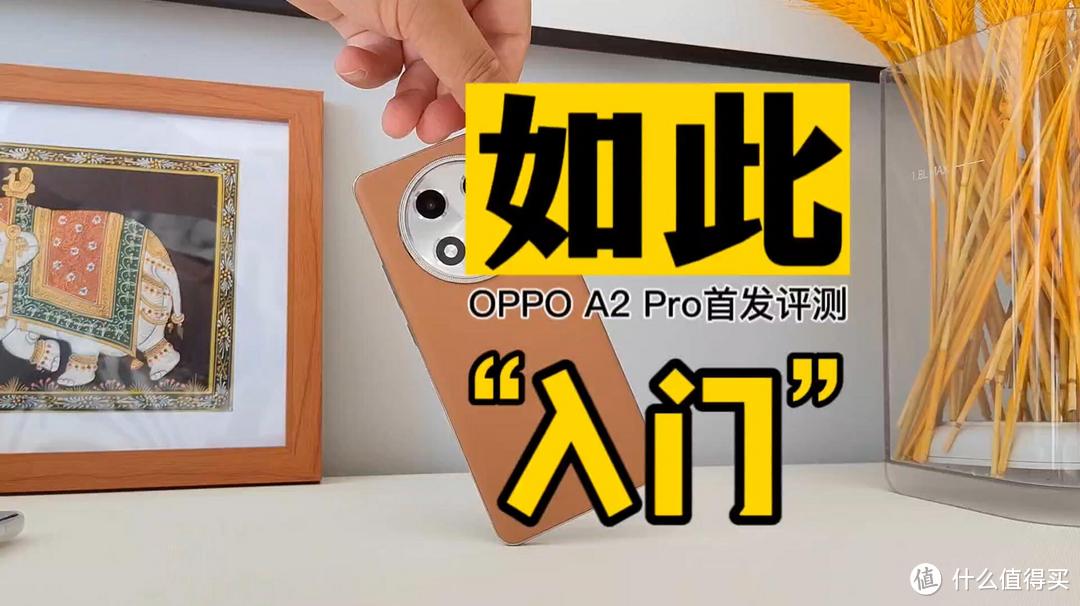 “最入门”手机？OPPO A2 Pro首发评测
