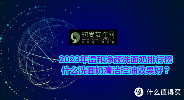 2023年温和净颜洗面奶排行榜 什么洗面奶清洁控油效果好？