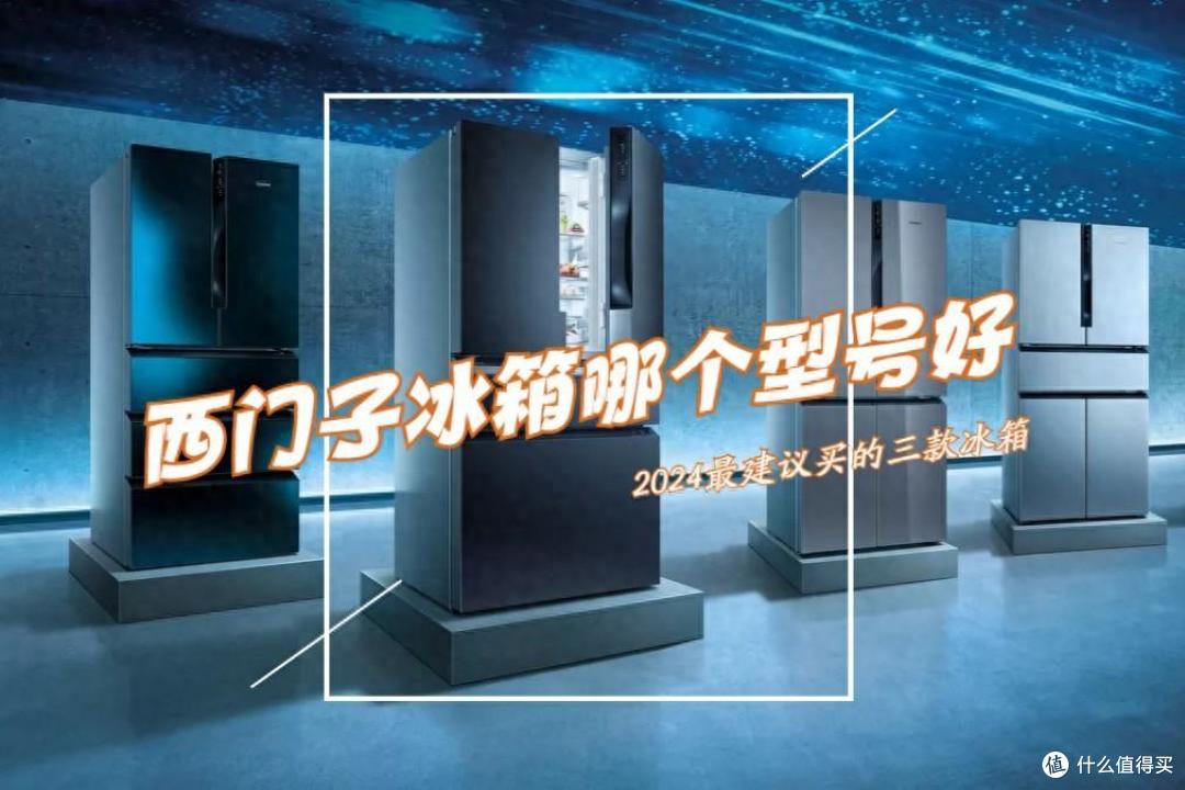 西门子冰箱哪个型号好?2024最建议买这三款:性价比高,口碑公认