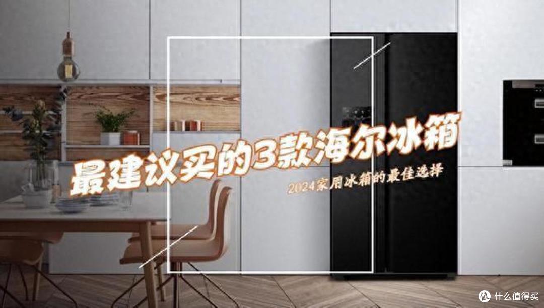 2024最建议买的三款海尔冰箱：质量好性价比高，销量领先，最适合家用！