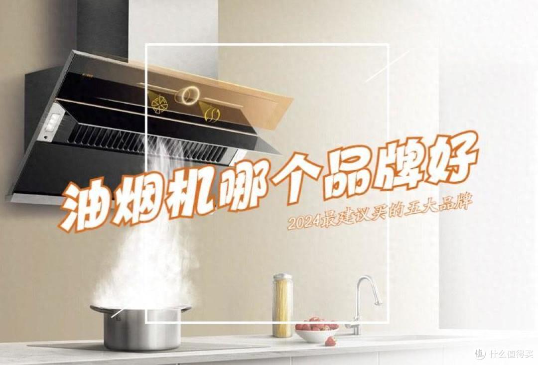 抽油烟机哪个品牌最好最实用？2024最建议买这五款：性价比高，口碑公认！