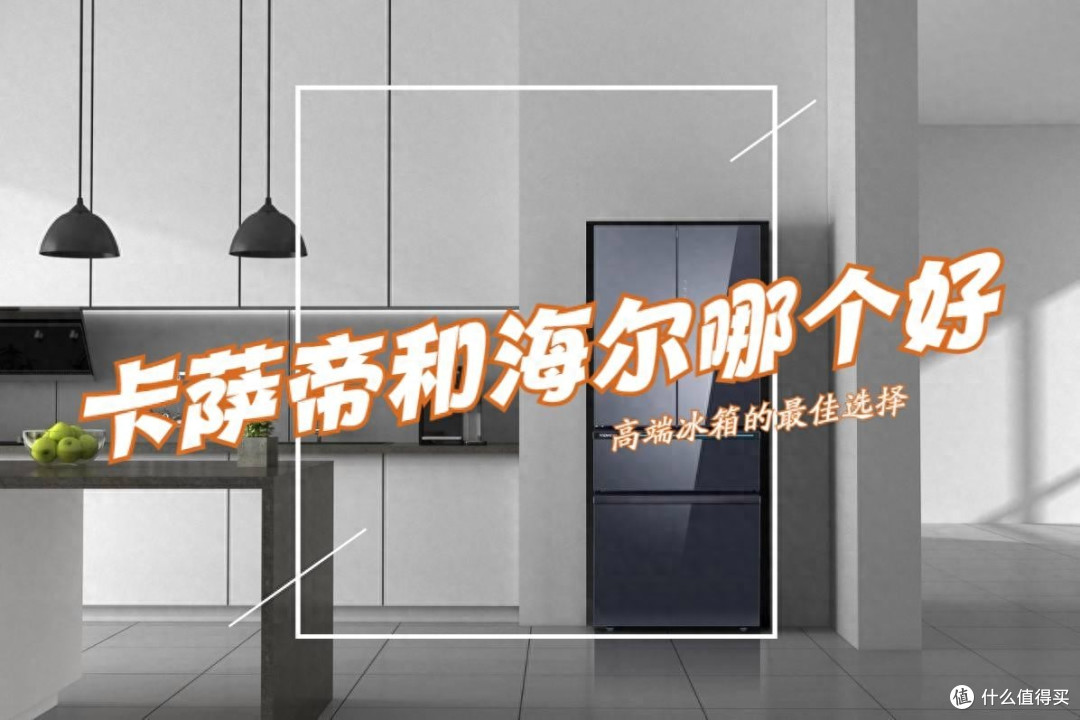 卡萨帝冰箱和海尔冰箱哪个好？有什么区别？对比一下结果一目了然