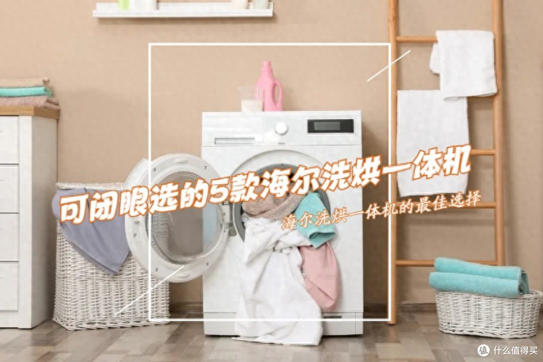 2025可以“闭眼选”的5款海尔洗烘一体机，性价比高，口碑公认！