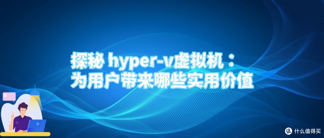探秘 hyper-v虚拟机:为用户带来哪些实用价值