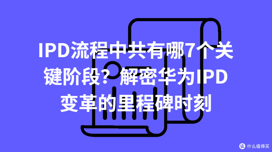 IPD流程中共有哪7个关键阶段？解密华为IPD变革的里程碑时刻_服务软件_什么值得买