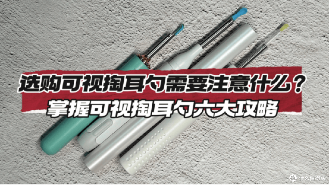 选购可视掏耳勺需要注意什么?掌握可视掏耳勺六大攻略,选购无忧