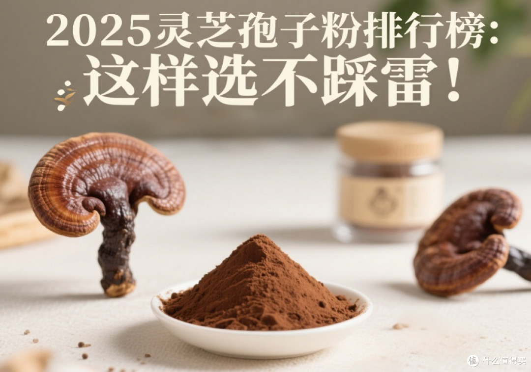 2025灵芝孢子粉排行榜单:这样选不踩雷!(附避坑清单)