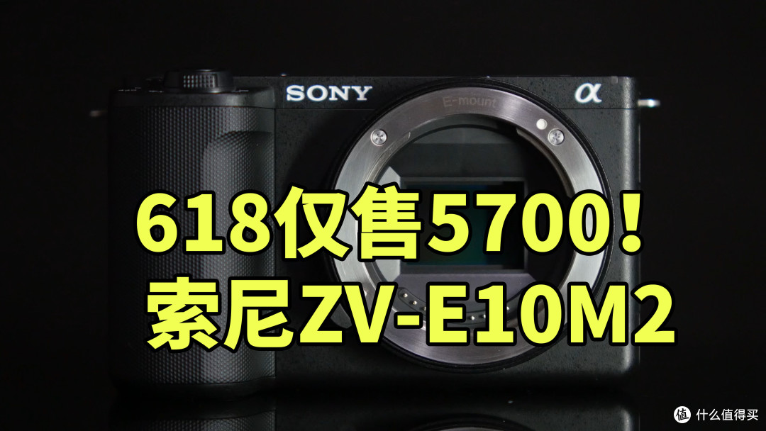 618仅需5700!|索尼ZV-E10M2 详细使用体验