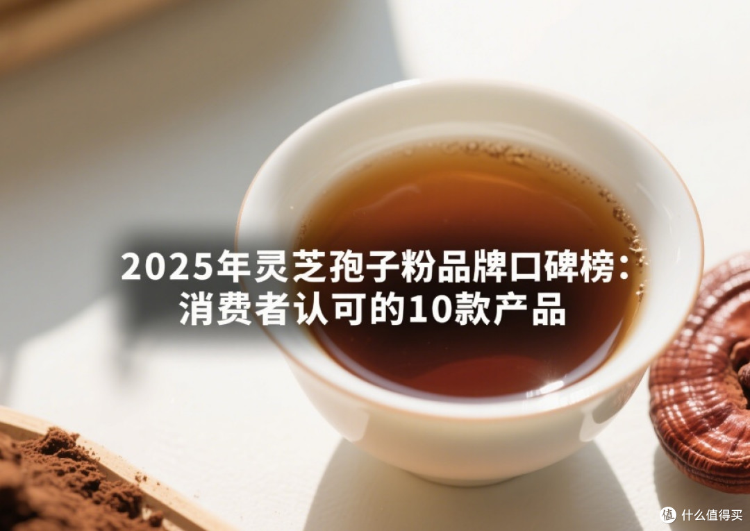2025年灵芝孢子粉品牌口碑榜:消费者认可的10款产品