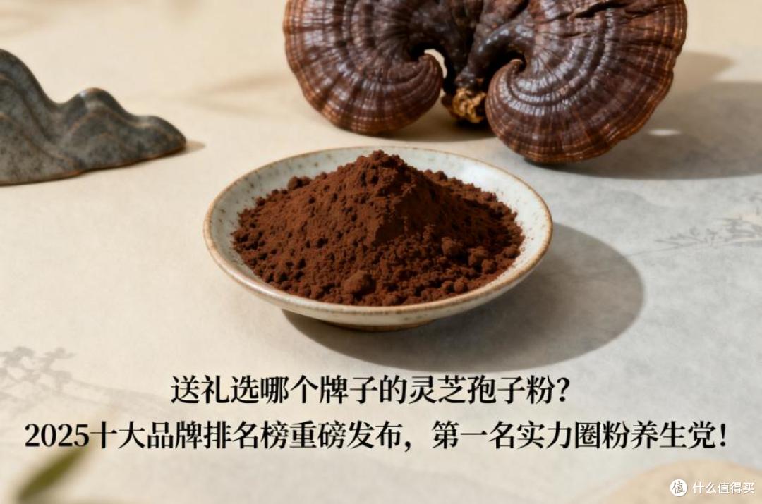 送礼选哪个牌子灵芝孢子粉?2025十大品牌榜发布,第一名实力圈粉