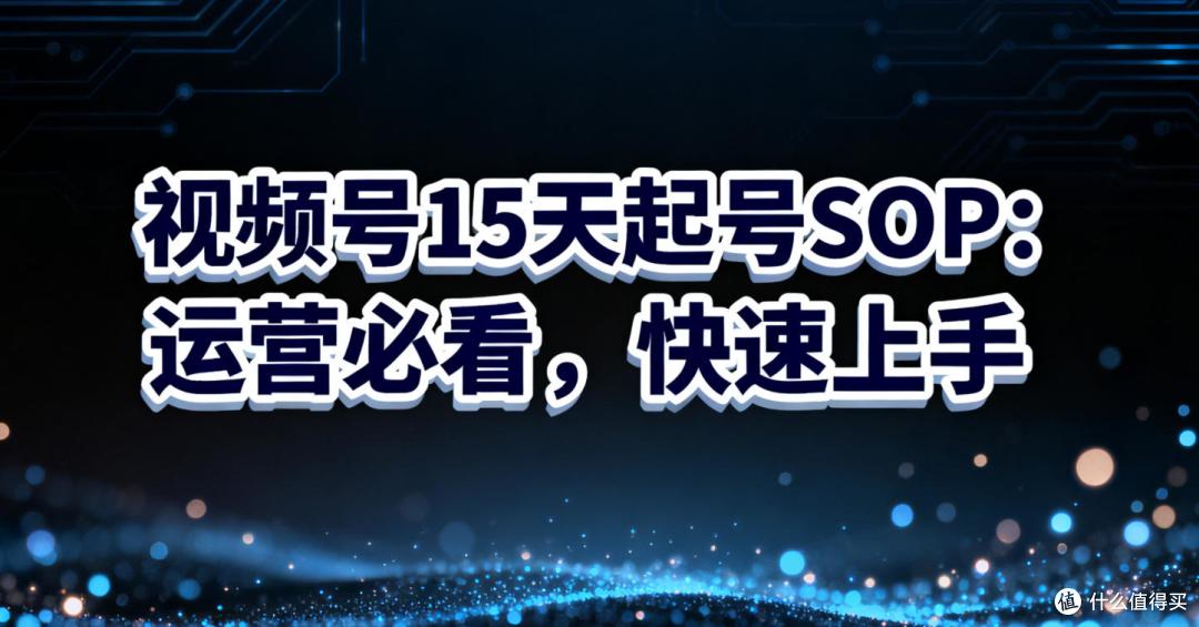15天视频号起号SOP，运营人必看