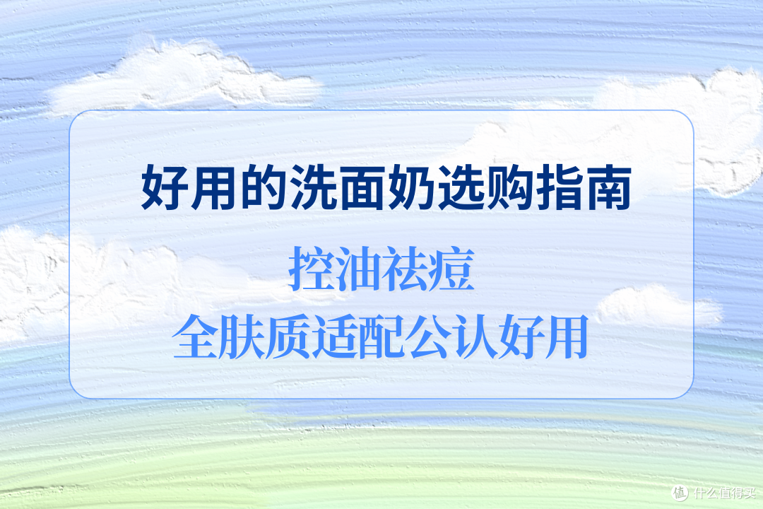 2025 好用的洗面奶选购指南,控油祛痘全肤质适配,公认好用