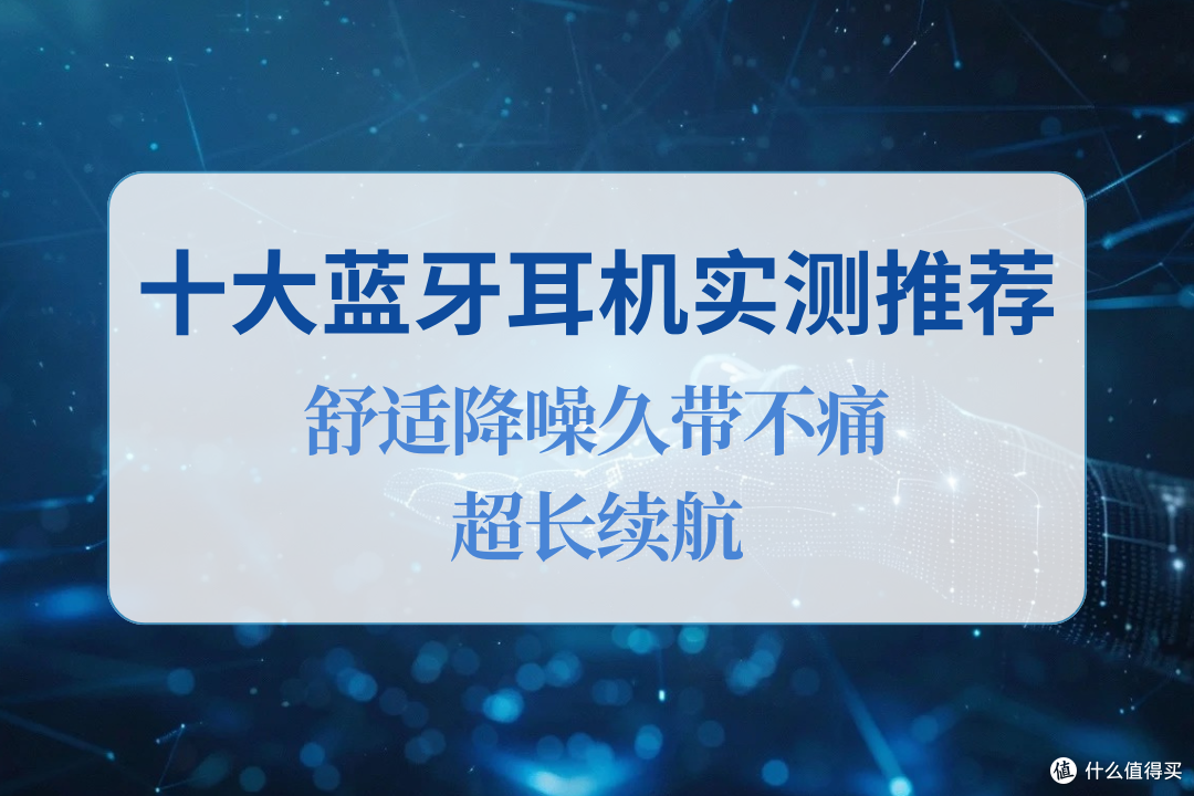 2025 十大蓝牙耳机实测推荐,舒适降噪久带不痛,超长续航
