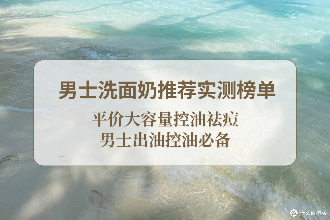 2025 男士洗面奶选购指南,平价大容量控油祛痘男士出油控油