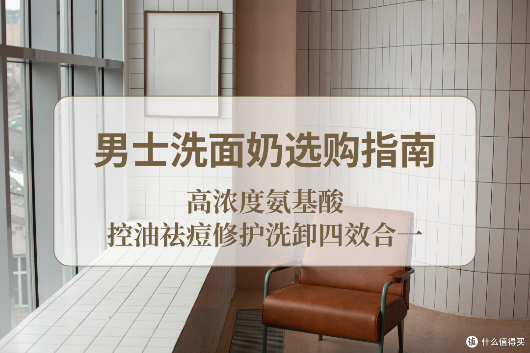2025 男士洗面奶选购指南,高浓度氨基酸控油祛痘修护洗卸四