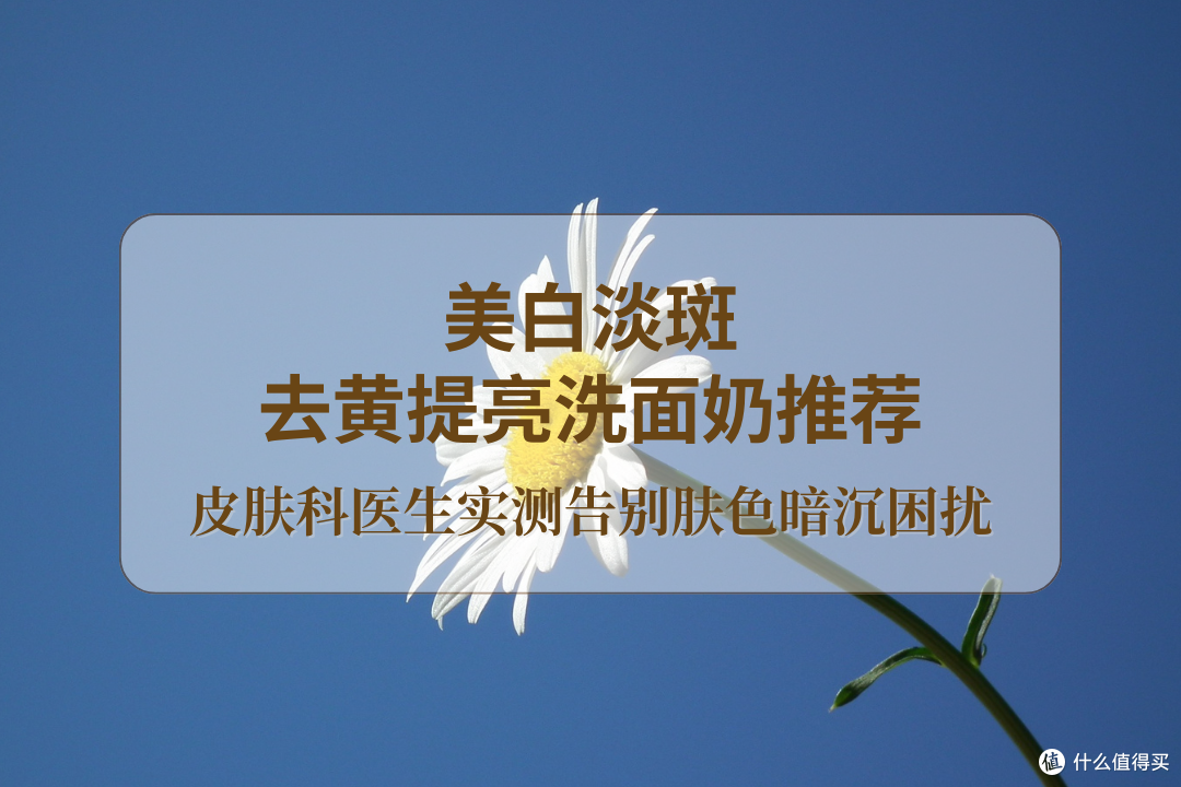 2025美白淡斑去黄提亮洗面奶推荐,皮肤科医生实测告别肤色暗