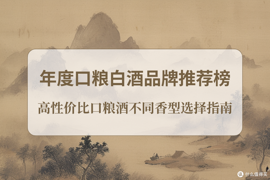 2025年度口粮白酒品牌推荐榜:高性价比口粮酒不同香型选择指