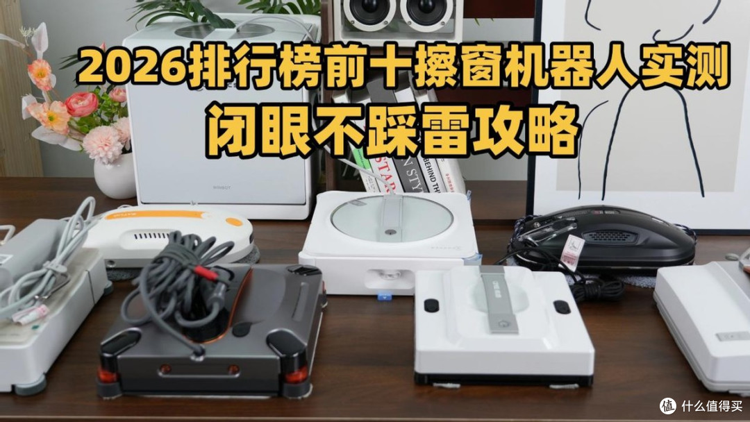 智能擦窗器质量怎样?2026排行前十擦窗机实测,闭眼入不踩雷攻略