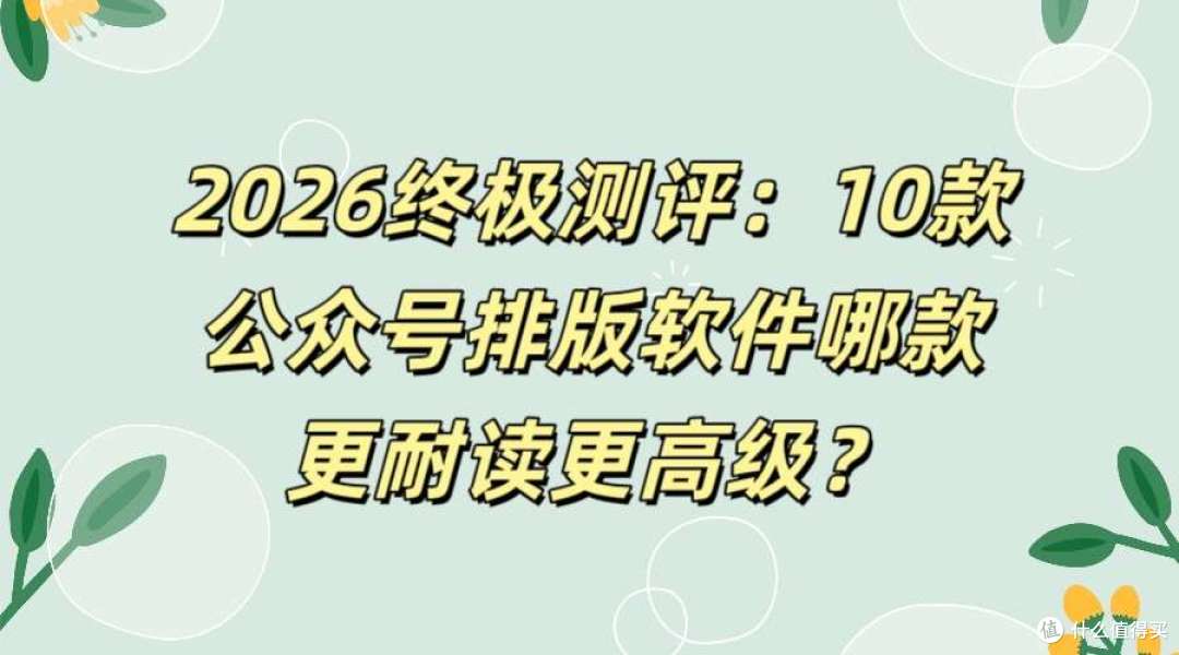 2026终极测评:10款公众号排版软件哪款高级?实测新手速选