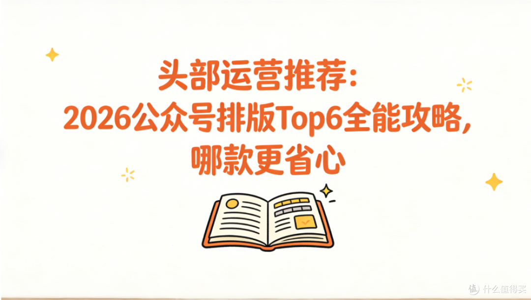 2026公众号排版Top6攻略:头部运营首推AI全能编辑器