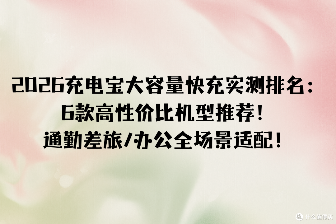 2026充电宝大容量快充实测排名:6款高性价比推荐!全场景适配!