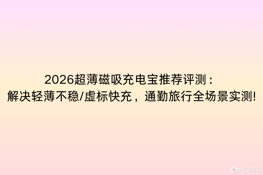 2026超薄磁吸充电宝推荐评测:解决轻薄不稳/虚标快充,全场景测