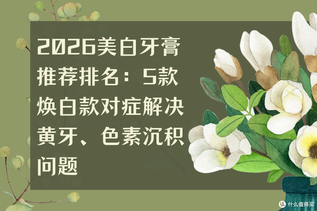 2026美白牙膏推荐排名:5款焕白款对症解决黄牙、色素沉积问题