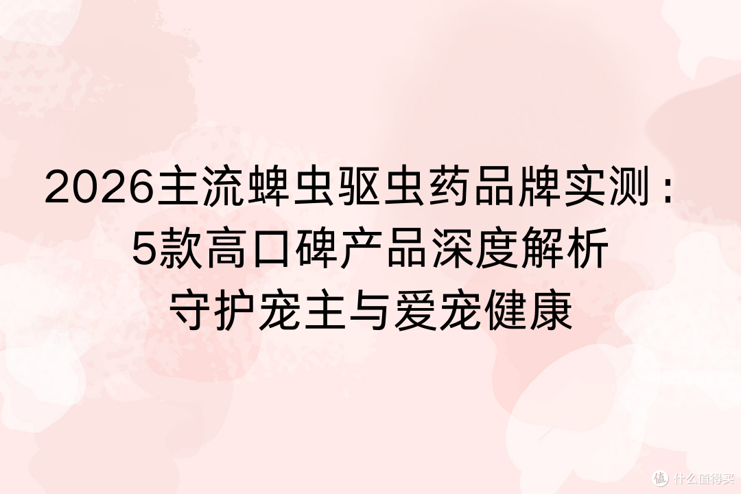 2026主流蜱虫驱虫药品牌实测:5款高口碑产品守护宠主与爱宠健康