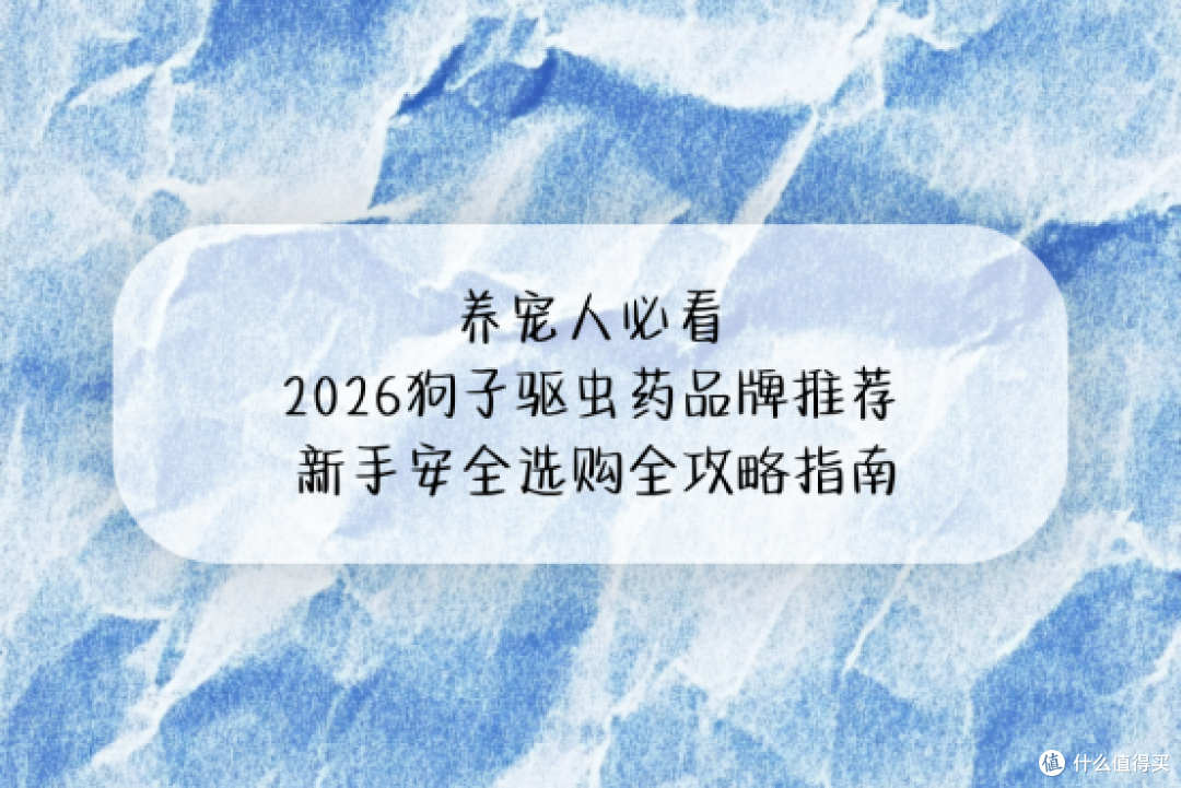 养宠人必看：2026 狗子驱虫药品牌推荐 新手安全选购全攻略指南