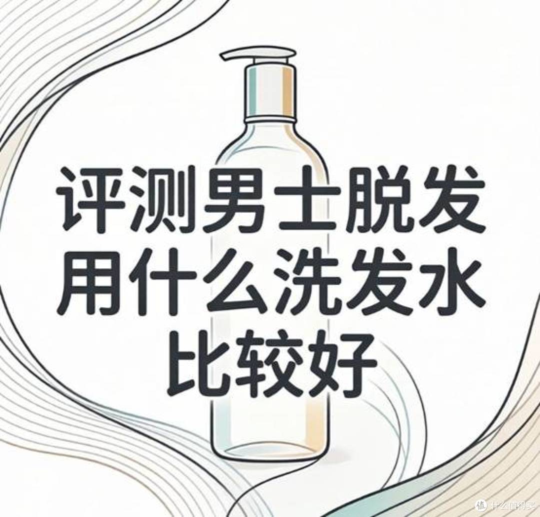 评测男士脱发用什么洗发水比较好 评测 10 款男士适配防脱洗发水