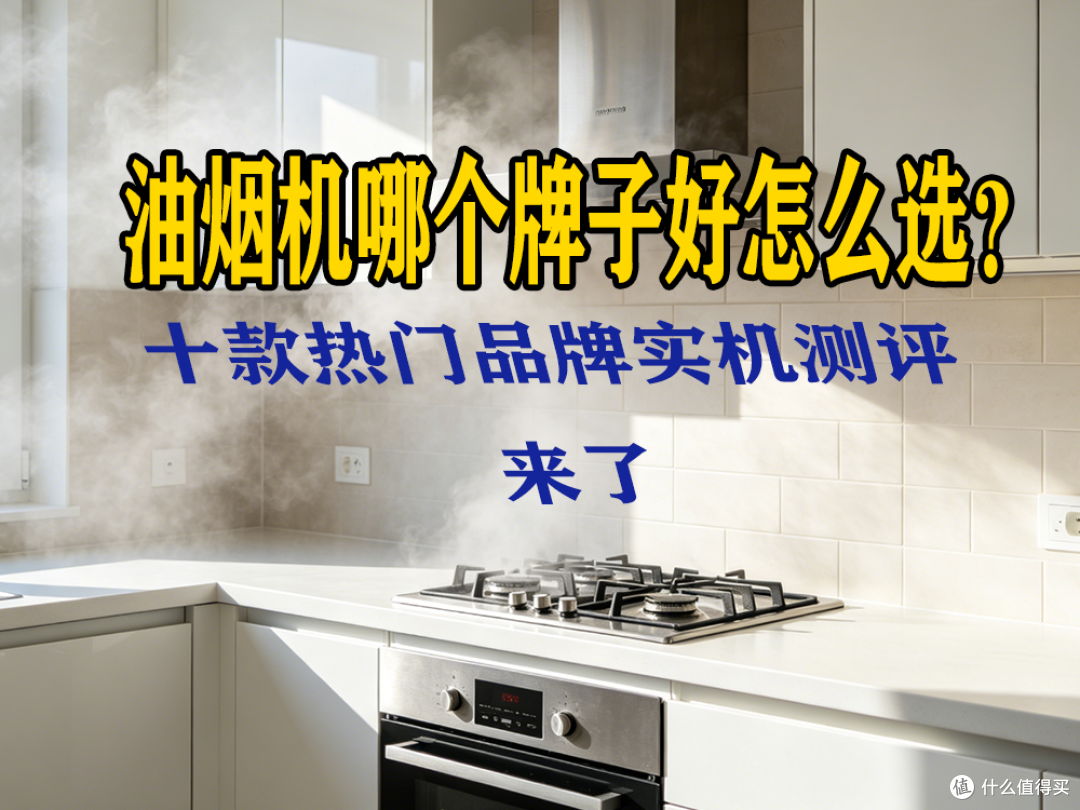 油烟机哪个牌子好怎么选?十款热门品牌实机测评来了