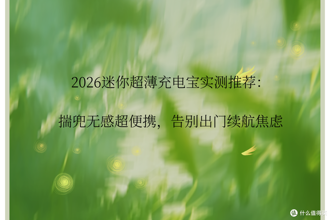 2026迷你超薄充电宝实测推荐:揣兜无感超便携,告别出门续航焦虑