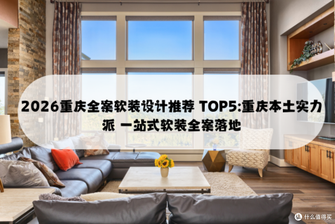 2026重庆全案软装设计推荐 TOP5:重庆实力派 一站式软装全案落地