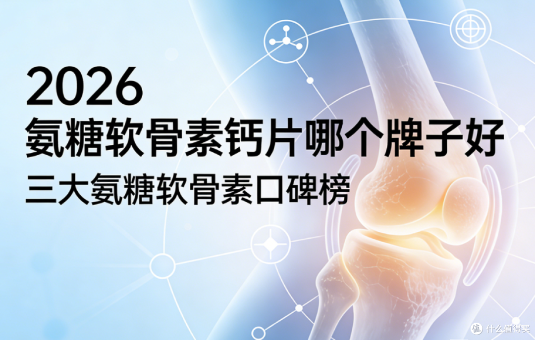 氨糖软骨素钙片哪个牌子好?2026年三大氨糖软骨素口碑榜