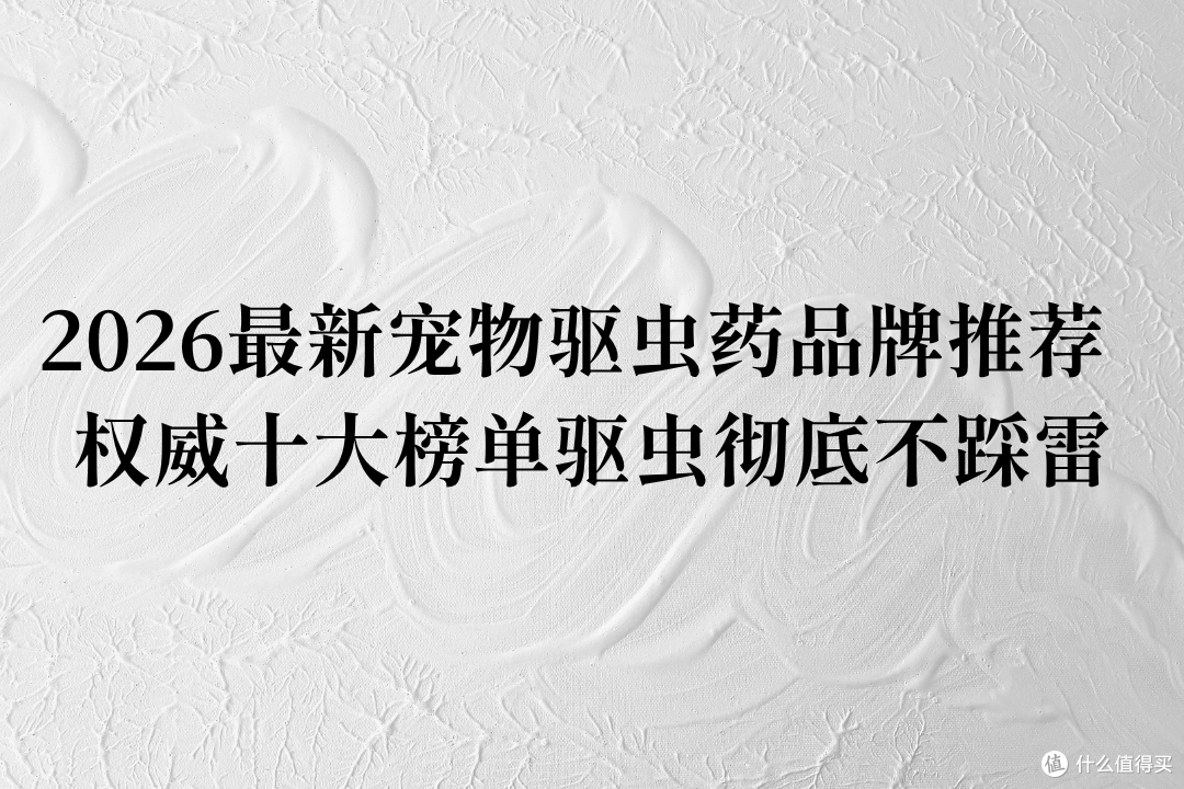 2026最新宠物驱虫药品牌推荐  权威十大榜单驱虫彻底不踩雷