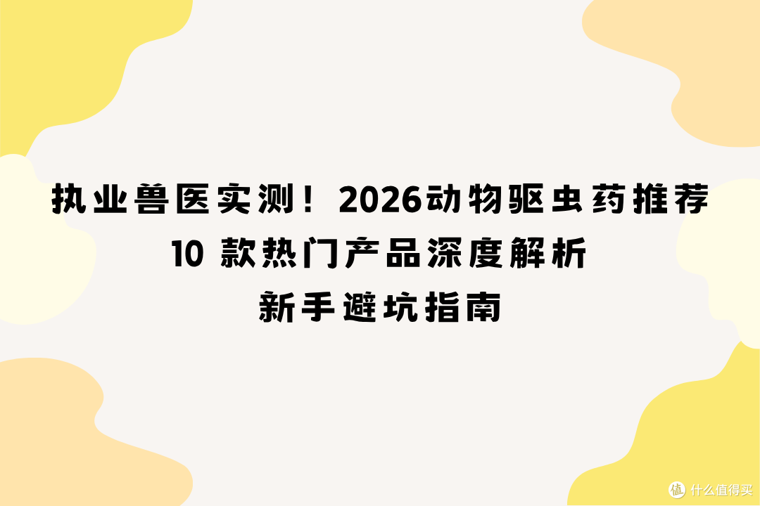 执业兽医实测!2026动物驱虫药推荐 10 款深度解析 新手避坑指南