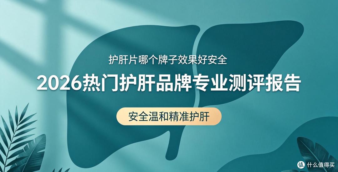 护肝片怎么选才不踩坑?2026口碑护肝品牌实测对比指南