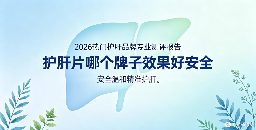 护肝片哪个牌子又好又安全?2026进口国产护肝片对比测评