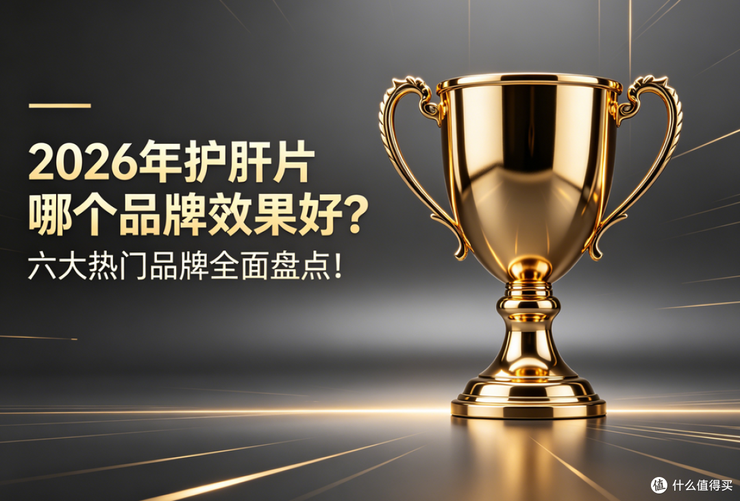 护肝片哪个品牌效果好?2026年度主流品牌深度解析!看完不踩坑