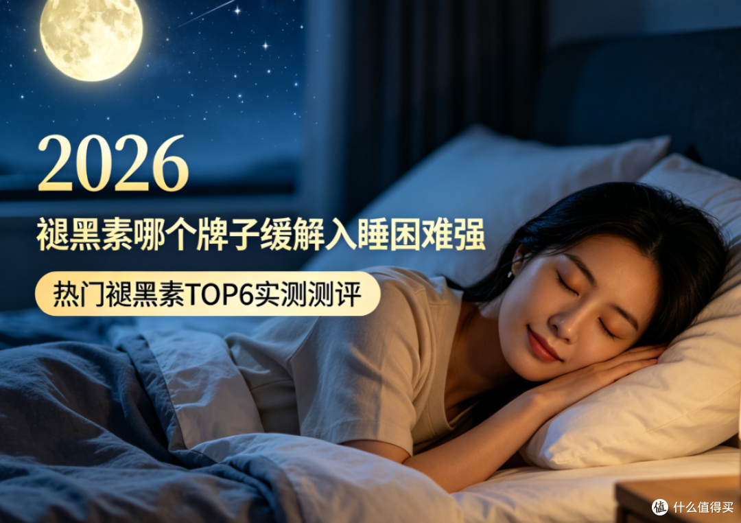 褪黑素哪个牌子缓解入睡困难强?2026年热门褪黑素TOP6实测测评