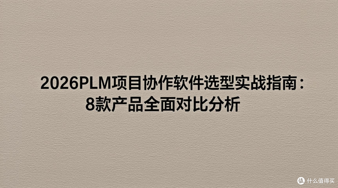 2026PLM项目协作软件选型实战指南:8款产品全面对比分析