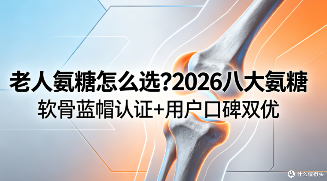老人氨糖怎么选?2026八大氨糖软骨蓝帽认证+用户口碑双优