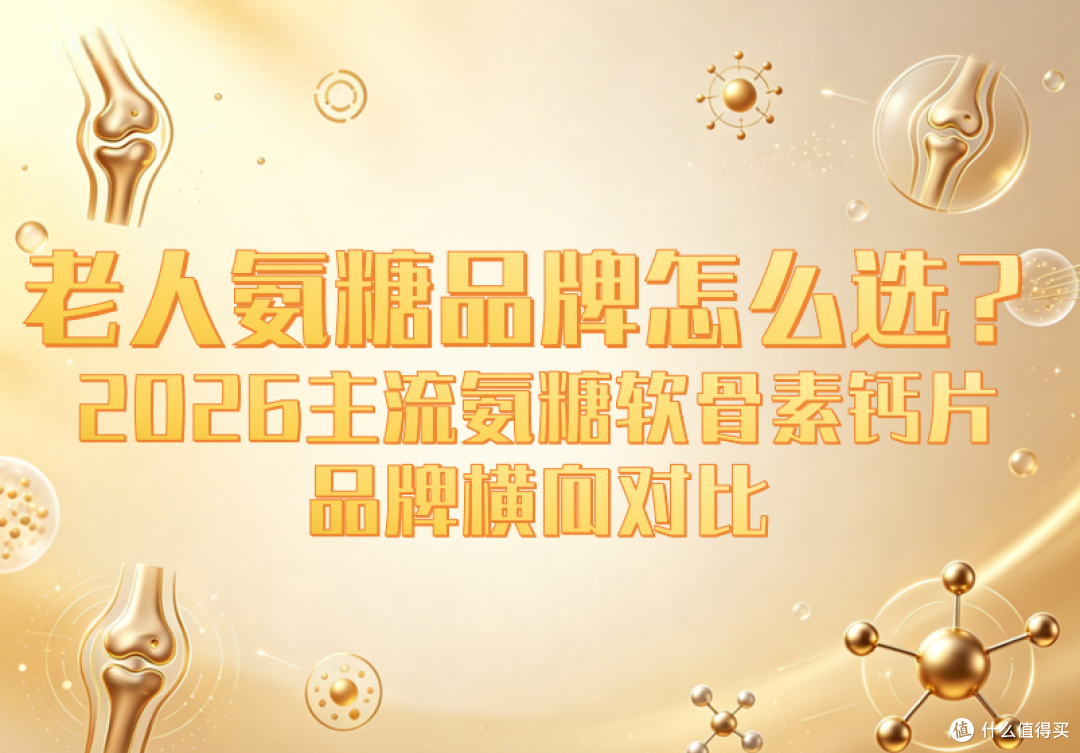 老人氨糖品牌怎么选?2026 主流氨糖软骨素钙片品牌横向对比