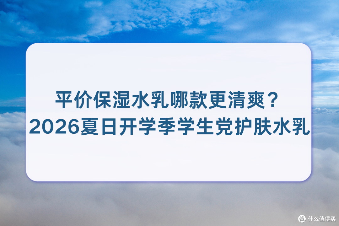 平价保湿水乳哪款更清爽?2026开学季学生党水乳轻薄补水好吸收