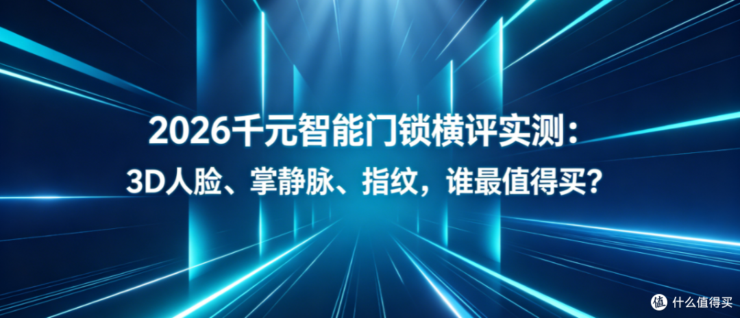 2026千元智能门锁横评实测:3D人脸、掌静脉、指纹,谁最值得买?